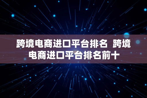 跨境电商进口平台排名  跨境电商进口平台排名前十