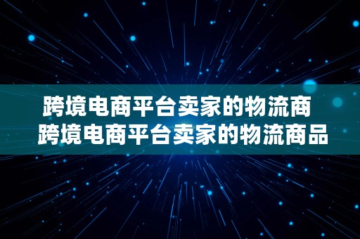 跨境电商平台卖家的物流商  跨境电商平台卖家的物流商品