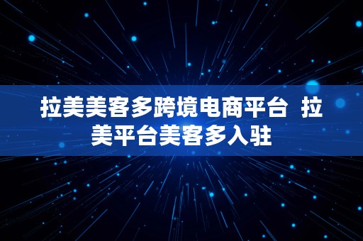 拉美美客多跨境电商平台  拉美平台美客多入驻