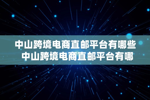 中山跨境电商直邮平台有哪些  中山跨境电商直邮平台有哪些公司