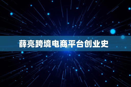 薛亮跨境电商平台创业史  