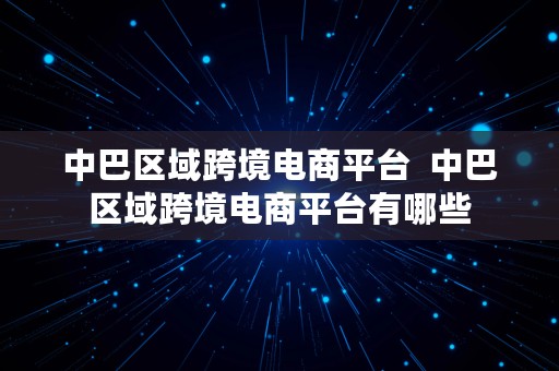 中巴区域跨境电商平台  中巴区域跨境电商平台有哪些