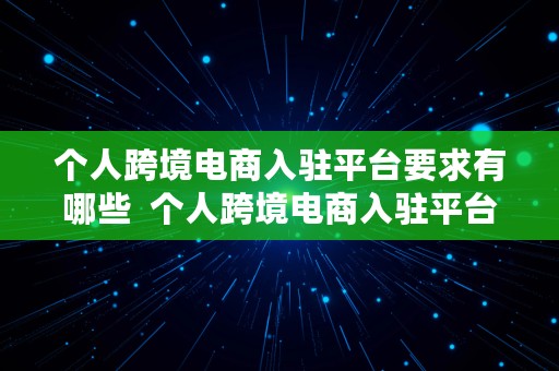 个人跨境电商入驻平台要求有哪些  个人跨境电商入驻平台要求有哪些条件