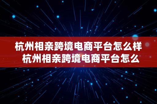 杭州相亲跨境电商平台怎么样  杭州相亲跨境电商平台怎么样啊