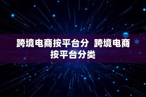 跨境电商按平台分  跨境电商按平台分类