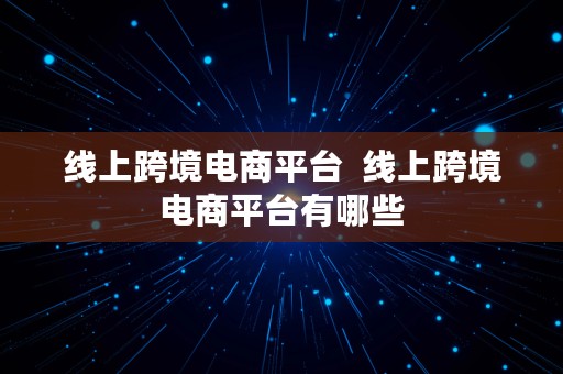 线上跨境电商平台  线上跨境电商平台有哪些