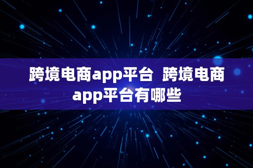 跨境电商app平台  跨境电商app平台有哪些