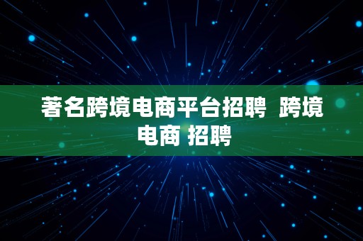 著名跨境电商平台招聘  跨境 电商 招聘