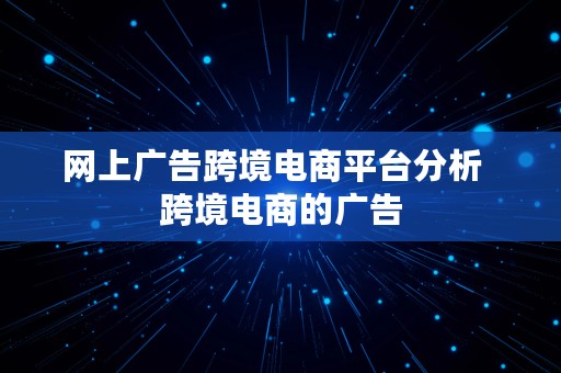 网上广告跨境电商平台分析  跨境电商的广告