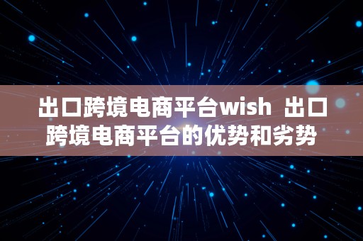 出口跨境电商平台wish  出口跨境电商平台的优势和劣势