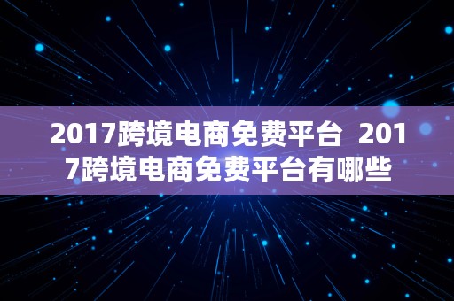 2017跨境电商免费平台  2017跨境电商免费平台有哪些