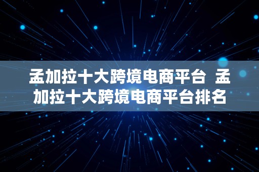 孟加拉十大跨境电商平台  孟加拉十大跨境电商平台排名