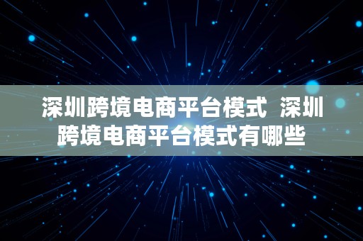 深圳跨境电商平台模式  深圳跨境电商平台模式有哪些