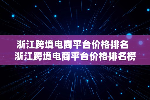 浙江跨境电商平台价格排名  浙江跨境电商平台价格排名榜