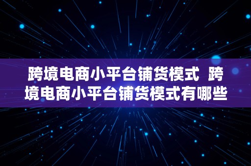 跨境电商小平台铺货模式  跨境电商小平台铺货模式有哪些