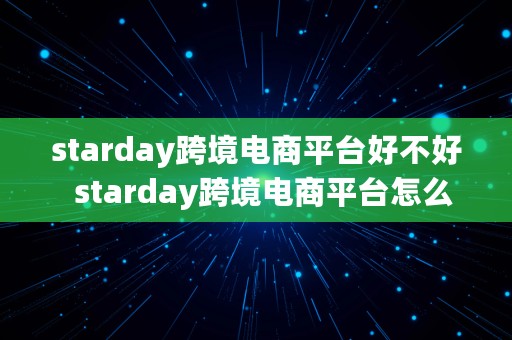 starday跨境电商平台好不好  starday跨境电商平台怎么样