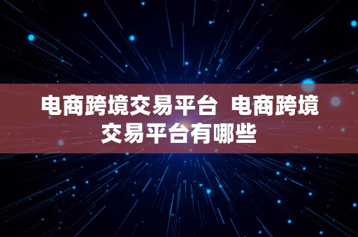 电商跨境交易平台  电商跨境交易平台有哪些