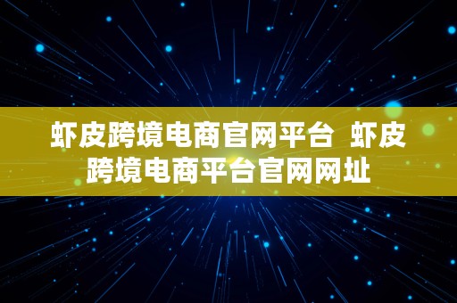 虾皮跨境电商官网平台  虾皮跨境电商平台官网网址