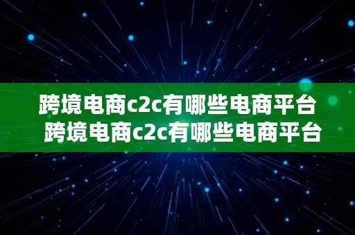 跨境电商c2c有哪些电商平台  跨境电商c2c有哪些电商平台