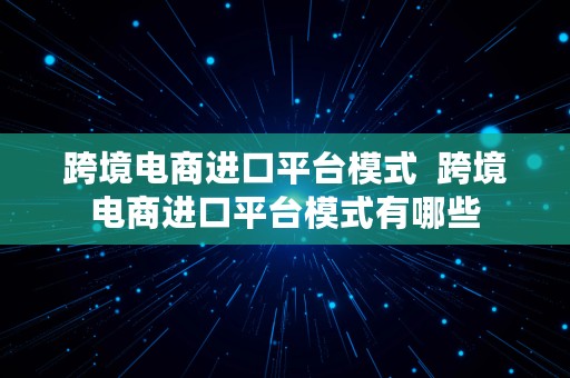 跨境电商进口平台模式  跨境电商进口平台模式有哪些