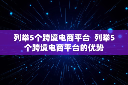 列举5个跨境电商平台  列举5个跨境电商平台的优势