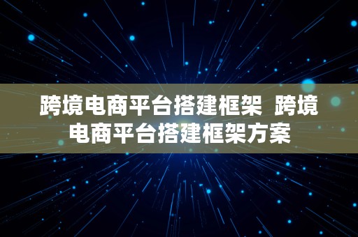 跨境电商平台搭建框架  跨境电商平台搭建框架方案