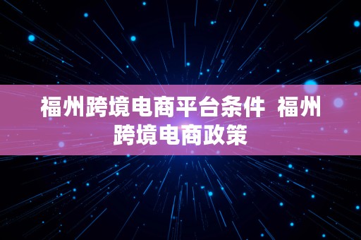 福州跨境电商平台条件  福州跨境电商政策