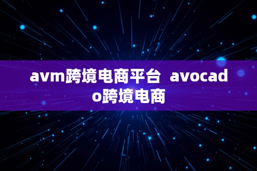 avm跨境电商平台  avocado跨境电商