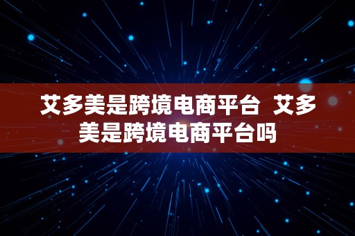 艾多美是跨境电商平台  艾多美是跨境电商平台吗