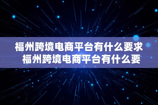 福州跨境电商平台有什么要求  福州跨境电商平台有什么要求和条件