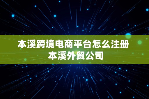 本溪跨境电商平台怎么注册  本溪外贸公司