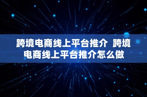 跨境电商线上平台推介  跨境电商线上平台推介怎么做