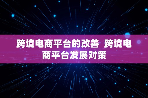 跨境电商平台的改善  跨境电商平台发展对策