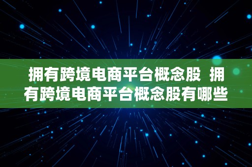 拥有跨境电商平台概念股  拥有跨境电商平台概念股有哪些