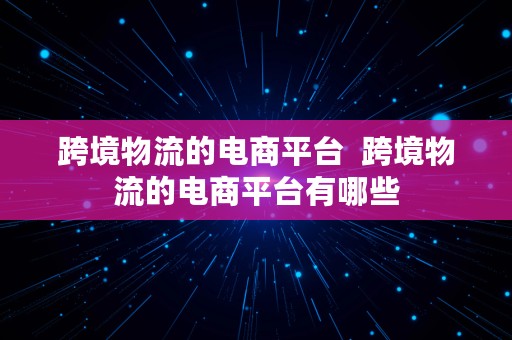 跨境物流的电商平台  跨境物流的电商平台有哪些