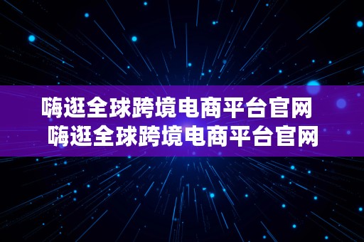 嗨逛全球跨境电商平台官网  嗨逛全球跨境电商平台官网