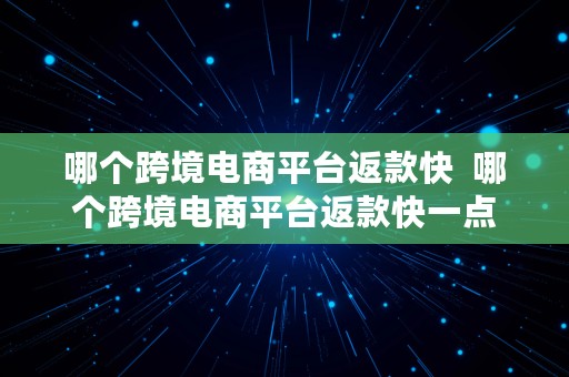 哪个跨境电商平台返款快  哪个跨境电商平台返款快一点