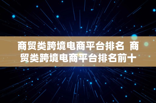 商贸类跨境电商平台排名  商贸类跨境电商平台排名前十