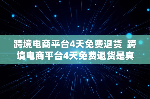 跨境电商平台4天免费退货  跨境电商平台4天免费退货是真的吗