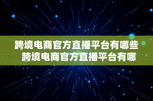 跨境电商官方直播平台有哪些  跨境电商官方直播平台有哪些公司