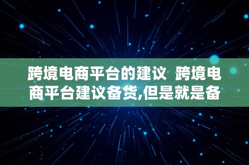 跨境电商平台的建议  跨境电商平台建议备货,但是就是备不起货怎么回事