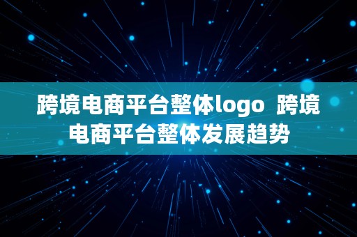 跨境电商平台整体logo  跨境电商平台整体发展趋势