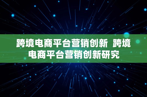 跨境电商平台营销创新  跨境电商平台营销创新研究