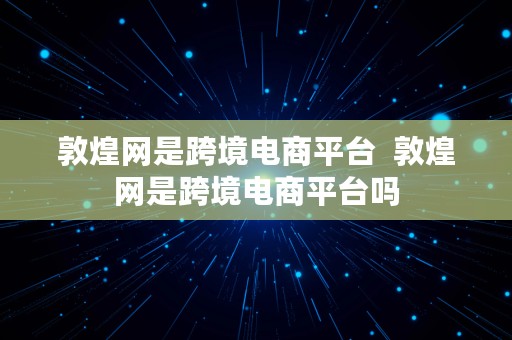 敦煌网是跨境电商平台  敦煌网是跨境电商平台吗