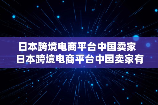 日本跨境电商平台中国卖家  日本跨境电商平台中国卖家有哪些