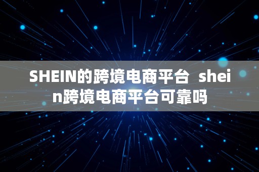 SHEIN的跨境电商平台  shein跨境电商平台可靠吗