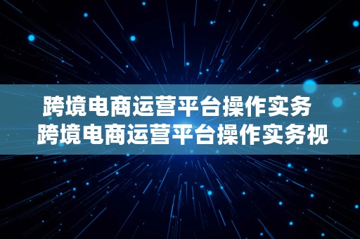 跨境电商运营平台操作实务  跨境电商运营平台操作实务视频