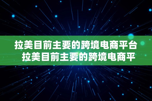 拉美目前主要的跨境电商平台  拉美目前主要的跨境电商平台有哪些