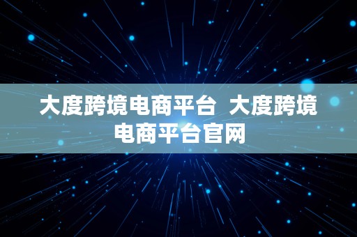 大度跨境电商平台  大度跨境电商平台官网