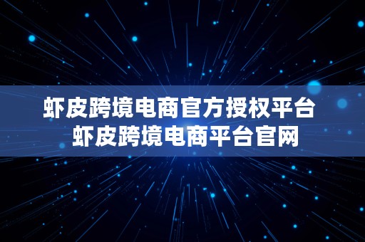 虾皮跨境电商官方授权平台  虾皮跨境电商平台官网